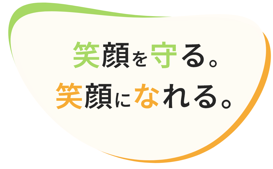 笑顔を守る。笑顔になれる。